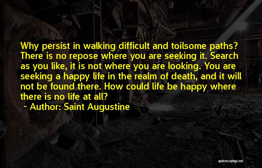 Saint Augustine Quotes: Why Persist In Walking Difficult And Toilsome Paths? There Is No Repose Where You Are Seeking It. Search As You