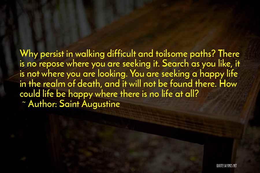 Saint Augustine Quotes: Why Persist In Walking Difficult And Toilsome Paths? There Is No Repose Where You Are Seeking It. Search As You