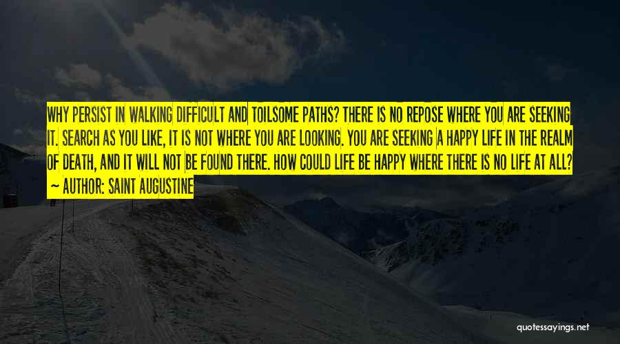 Saint Augustine Quotes: Why Persist In Walking Difficult And Toilsome Paths? There Is No Repose Where You Are Seeking It. Search As You