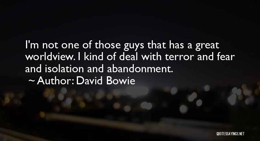 David Bowie Quotes: I'm Not One Of Those Guys That Has A Great Worldview. I Kind Of Deal With Terror And Fear And