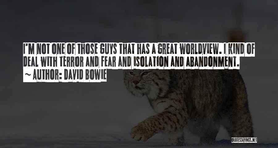 David Bowie Quotes: I'm Not One Of Those Guys That Has A Great Worldview. I Kind Of Deal With Terror And Fear And