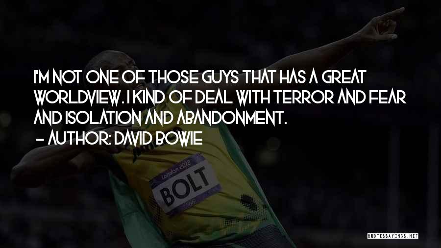 David Bowie Quotes: I'm Not One Of Those Guys That Has A Great Worldview. I Kind Of Deal With Terror And Fear And