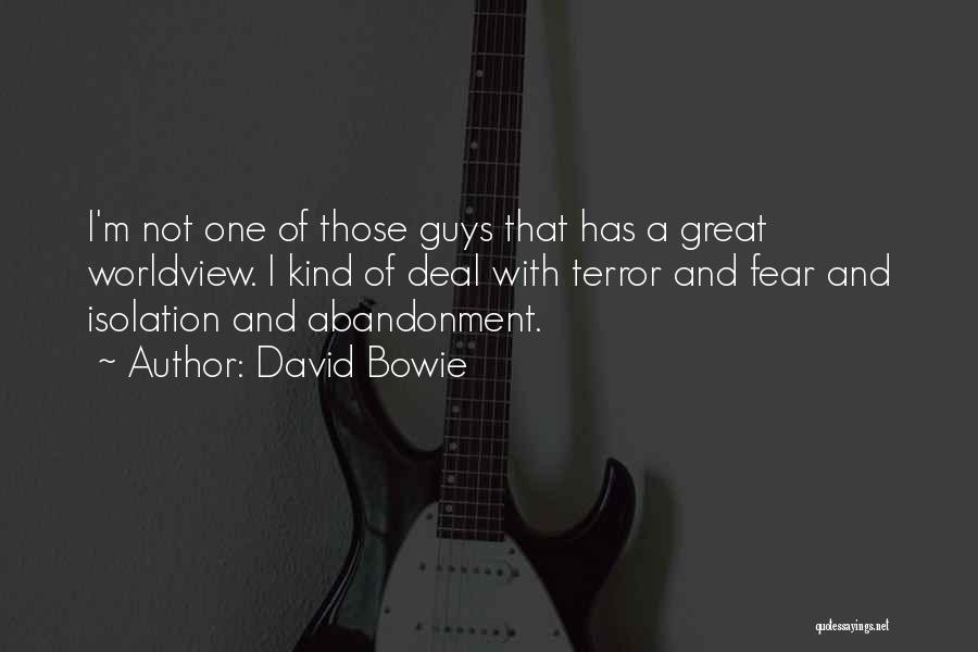 David Bowie Quotes: I'm Not One Of Those Guys That Has A Great Worldview. I Kind Of Deal With Terror And Fear And