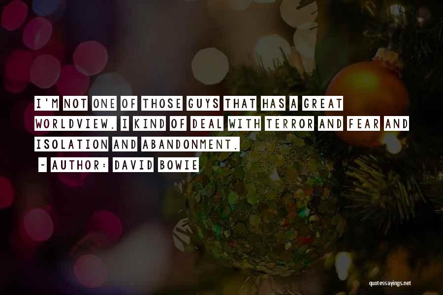 David Bowie Quotes: I'm Not One Of Those Guys That Has A Great Worldview. I Kind Of Deal With Terror And Fear And