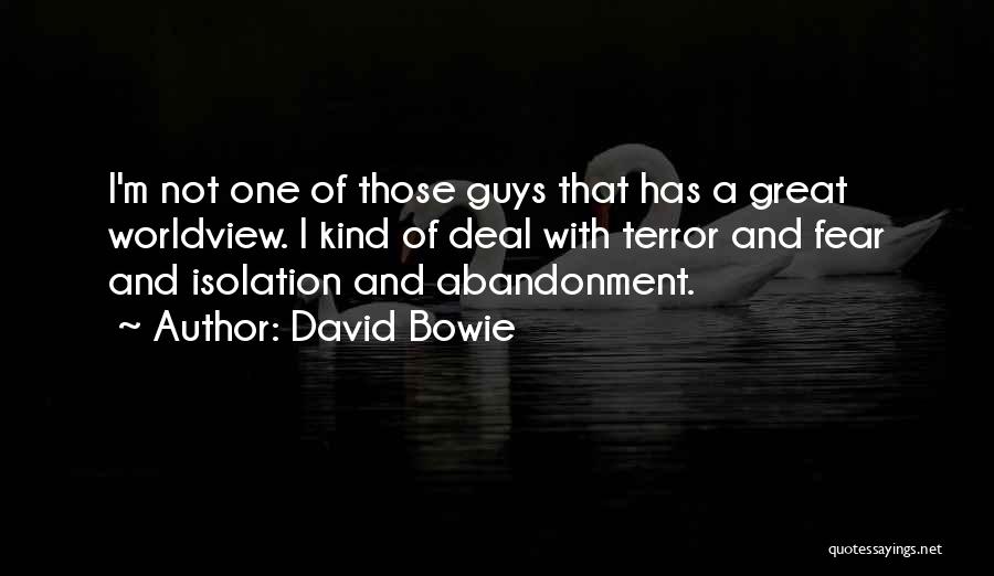 David Bowie Quotes: I'm Not One Of Those Guys That Has A Great Worldview. I Kind Of Deal With Terror And Fear And