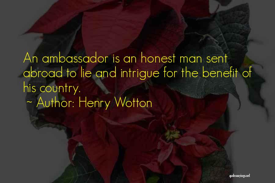 Henry Wotton Quotes: An Ambassador Is An Honest Man Sent Abroad To Lie And Intrigue For The Benefit Of His Country.