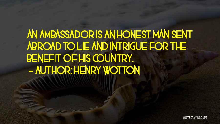 Henry Wotton Quotes: An Ambassador Is An Honest Man Sent Abroad To Lie And Intrigue For The Benefit Of His Country.