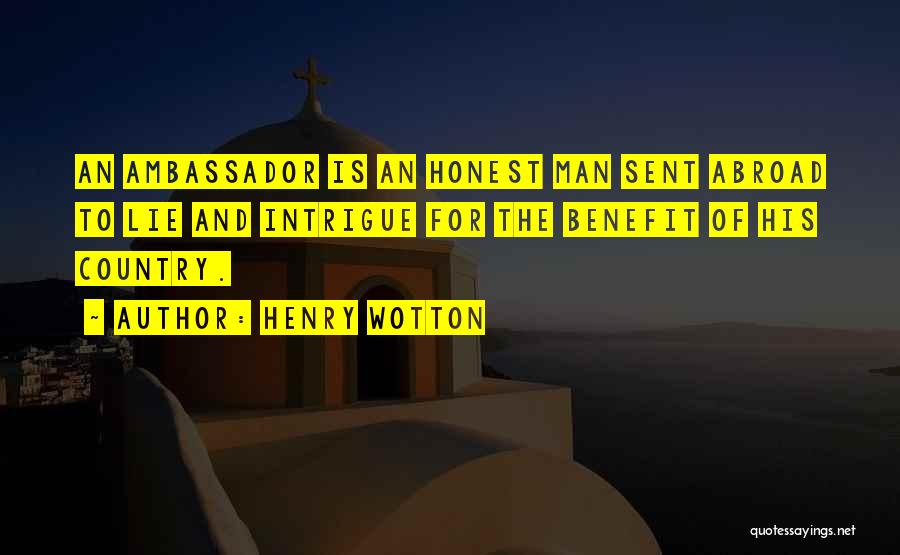 Henry Wotton Quotes: An Ambassador Is An Honest Man Sent Abroad To Lie And Intrigue For The Benefit Of His Country.