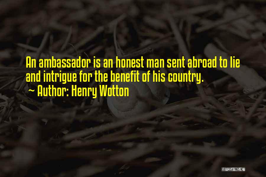 Henry Wotton Quotes: An Ambassador Is An Honest Man Sent Abroad To Lie And Intrigue For The Benefit Of His Country.