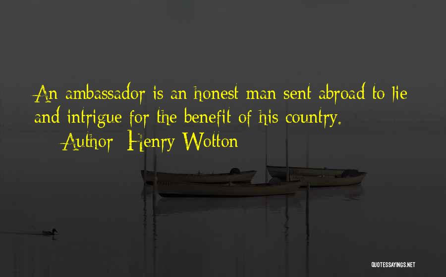 Henry Wotton Quotes: An Ambassador Is An Honest Man Sent Abroad To Lie And Intrigue For The Benefit Of His Country.