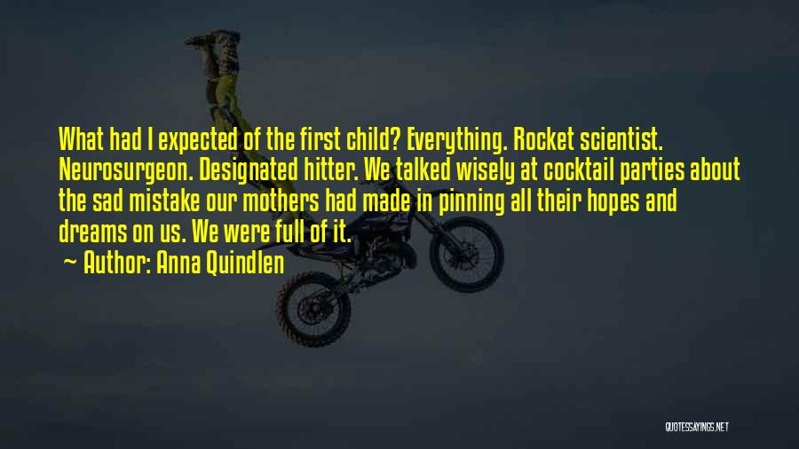 Anna Quindlen Quotes: What Had I Expected Of The First Child? Everything. Rocket Scientist. Neurosurgeon. Designated Hitter. We Talked Wisely At Cocktail Parties