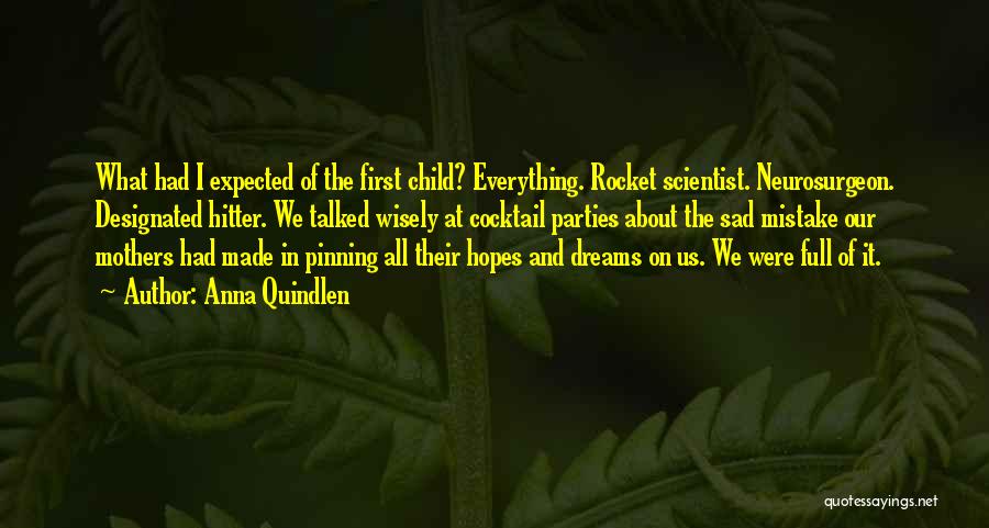 Anna Quindlen Quotes: What Had I Expected Of The First Child? Everything. Rocket Scientist. Neurosurgeon. Designated Hitter. We Talked Wisely At Cocktail Parties