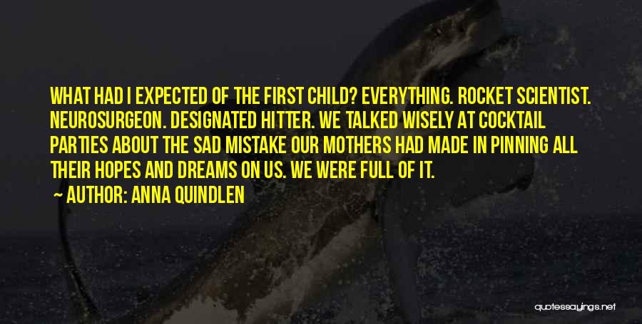 Anna Quindlen Quotes: What Had I Expected Of The First Child? Everything. Rocket Scientist. Neurosurgeon. Designated Hitter. We Talked Wisely At Cocktail Parties