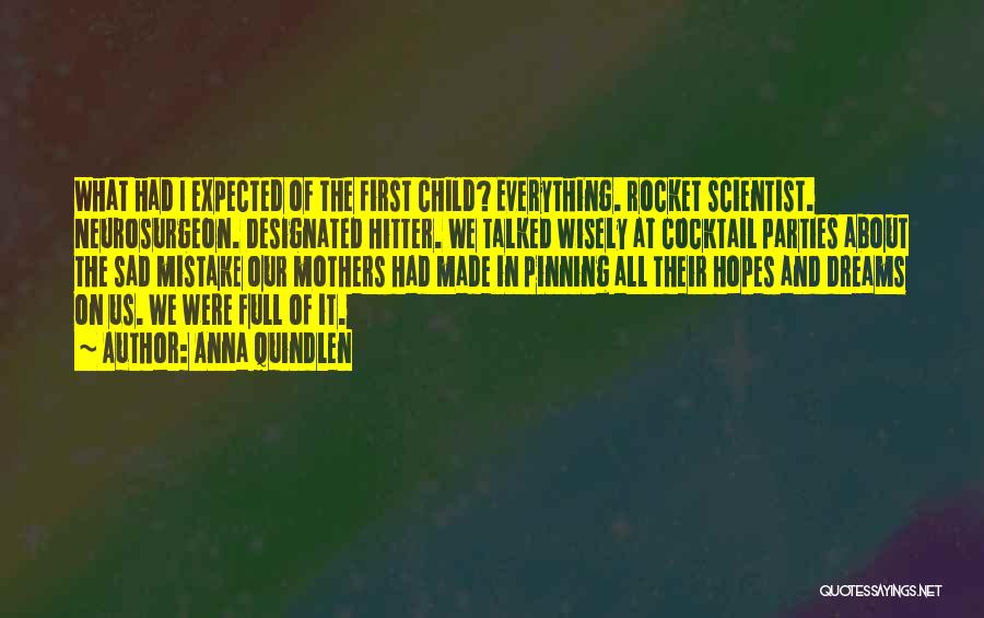 Anna Quindlen Quotes: What Had I Expected Of The First Child? Everything. Rocket Scientist. Neurosurgeon. Designated Hitter. We Talked Wisely At Cocktail Parties
