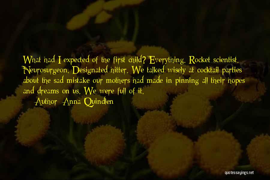 Anna Quindlen Quotes: What Had I Expected Of The First Child? Everything. Rocket Scientist. Neurosurgeon. Designated Hitter. We Talked Wisely At Cocktail Parties