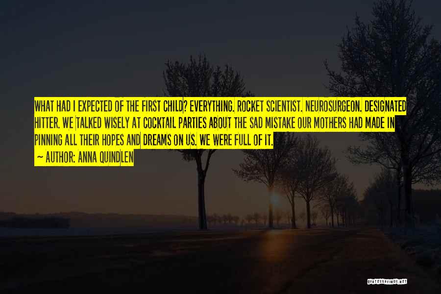 Anna Quindlen Quotes: What Had I Expected Of The First Child? Everything. Rocket Scientist. Neurosurgeon. Designated Hitter. We Talked Wisely At Cocktail Parties