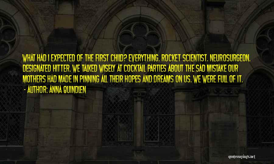 Anna Quindlen Quotes: What Had I Expected Of The First Child? Everything. Rocket Scientist. Neurosurgeon. Designated Hitter. We Talked Wisely At Cocktail Parties