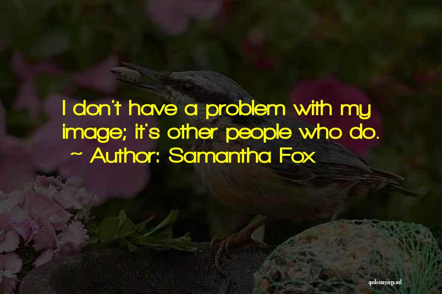 Samantha Fox Quotes: I Don't Have A Problem With My Image; It's Other People Who Do.