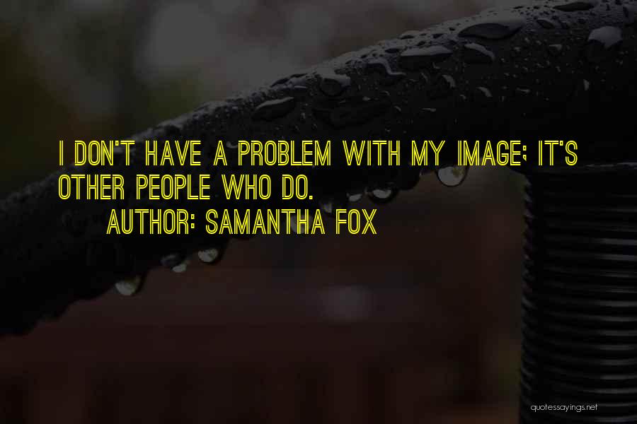 Samantha Fox Quotes: I Don't Have A Problem With My Image; It's Other People Who Do.