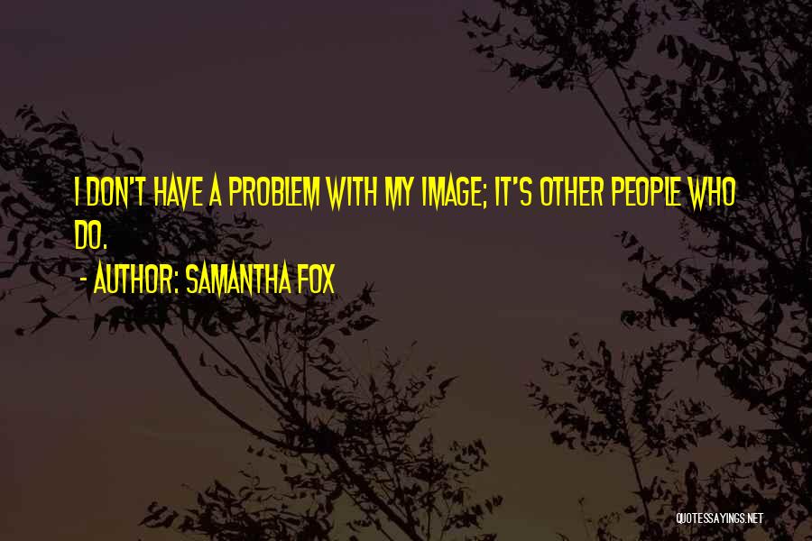 Samantha Fox Quotes: I Don't Have A Problem With My Image; It's Other People Who Do.