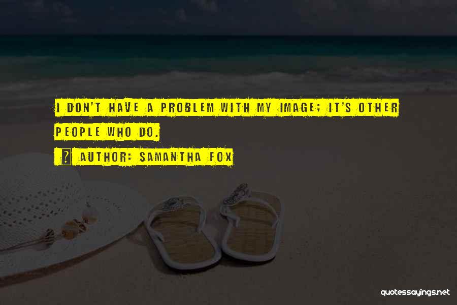 Samantha Fox Quotes: I Don't Have A Problem With My Image; It's Other People Who Do.