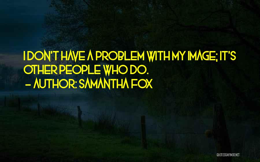 Samantha Fox Quotes: I Don't Have A Problem With My Image; It's Other People Who Do.