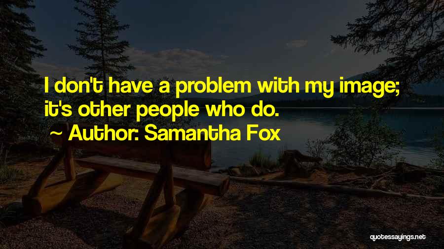 Samantha Fox Quotes: I Don't Have A Problem With My Image; It's Other People Who Do.