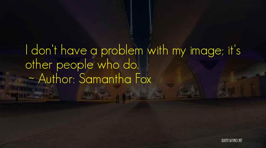 Samantha Fox Quotes: I Don't Have A Problem With My Image; It's Other People Who Do.