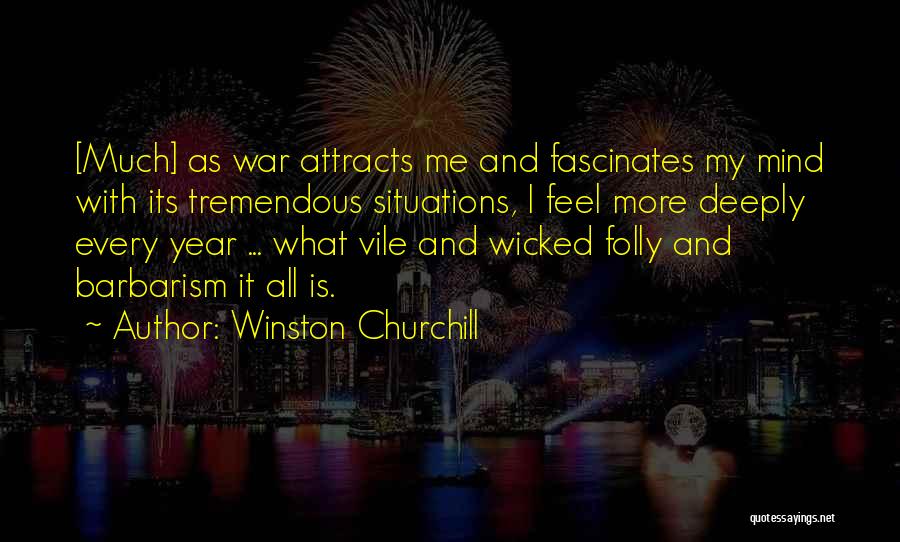 Winston Churchill Quotes: [much] As War Attracts Me And Fascinates My Mind With Its Tremendous Situations, I Feel More Deeply Every Year ...