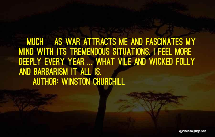 Winston Churchill Quotes: [much] As War Attracts Me And Fascinates My Mind With Its Tremendous Situations, I Feel More Deeply Every Year ...