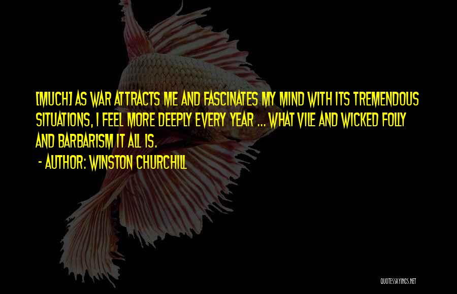 Winston Churchill Quotes: [much] As War Attracts Me And Fascinates My Mind With Its Tremendous Situations, I Feel More Deeply Every Year ...