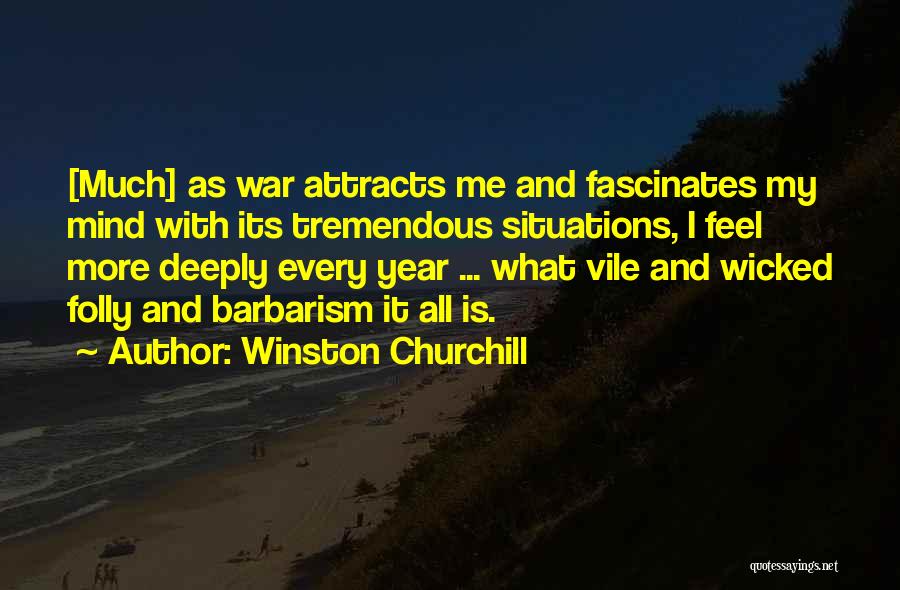 Winston Churchill Quotes: [much] As War Attracts Me And Fascinates My Mind With Its Tremendous Situations, I Feel More Deeply Every Year ...