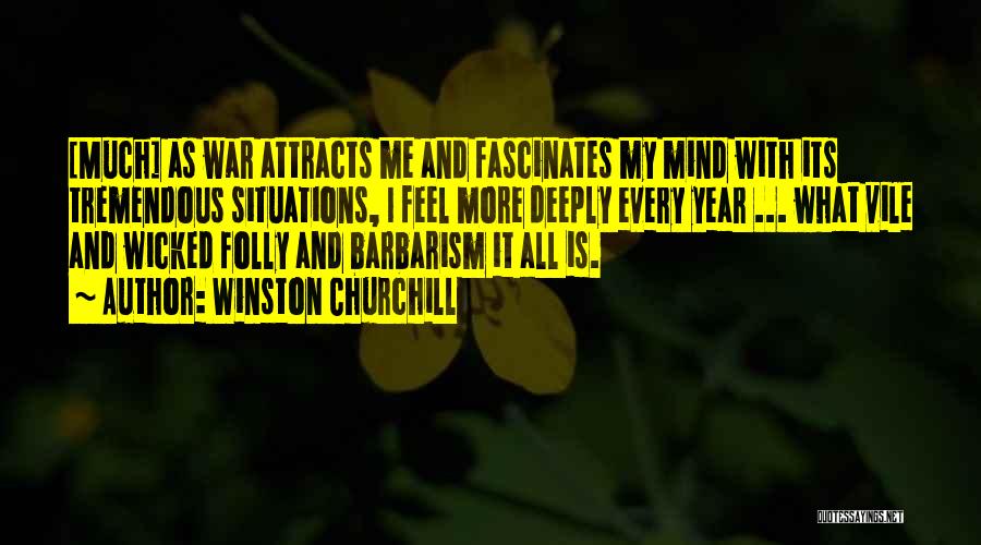 Winston Churchill Quotes: [much] As War Attracts Me And Fascinates My Mind With Its Tremendous Situations, I Feel More Deeply Every Year ...