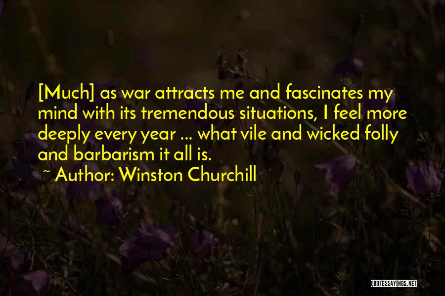 Winston Churchill Quotes: [much] As War Attracts Me And Fascinates My Mind With Its Tremendous Situations, I Feel More Deeply Every Year ...