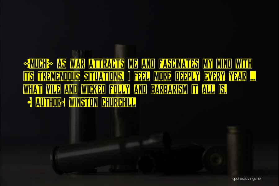 Winston Churchill Quotes: [much] As War Attracts Me And Fascinates My Mind With Its Tremendous Situations, I Feel More Deeply Every Year ...