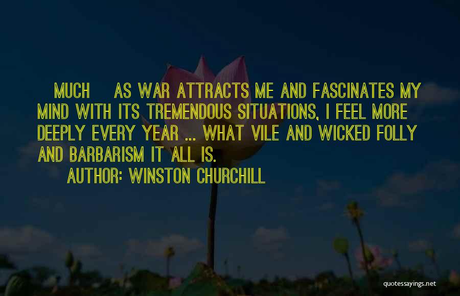 Winston Churchill Quotes: [much] As War Attracts Me And Fascinates My Mind With Its Tremendous Situations, I Feel More Deeply Every Year ...