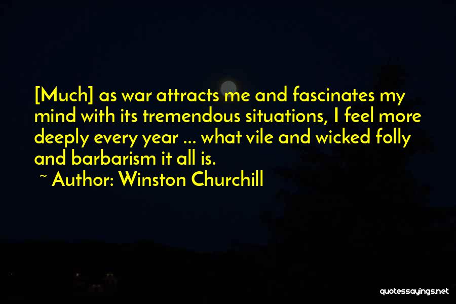 Winston Churchill Quotes: [much] As War Attracts Me And Fascinates My Mind With Its Tremendous Situations, I Feel More Deeply Every Year ...