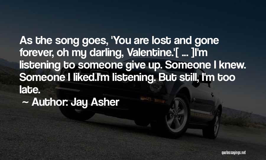 Jay Asher Quotes: As The Song Goes, 'you Are Lost And Gone Forever, Oh My Darling, Valentine.'[ ... ]i'm Listening To Someone Give