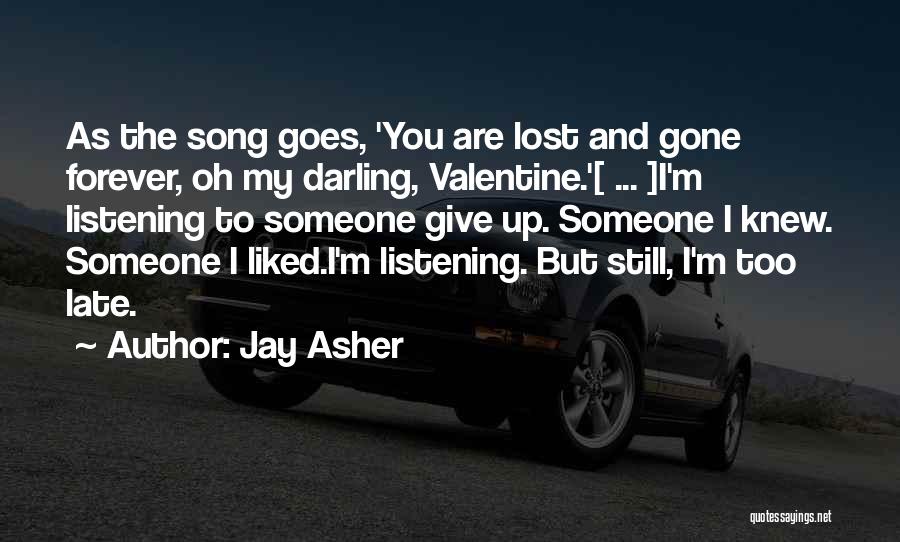 Jay Asher Quotes: As The Song Goes, 'you Are Lost And Gone Forever, Oh My Darling, Valentine.'[ ... ]i'm Listening To Someone Give