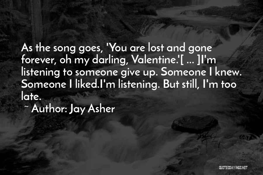 Jay Asher Quotes: As The Song Goes, 'you Are Lost And Gone Forever, Oh My Darling, Valentine.'[ ... ]i'm Listening To Someone Give