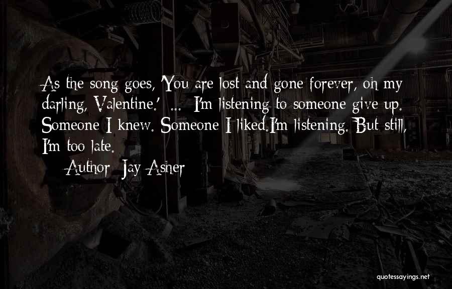 Jay Asher Quotes: As The Song Goes, 'you Are Lost And Gone Forever, Oh My Darling, Valentine.'[ ... ]i'm Listening To Someone Give