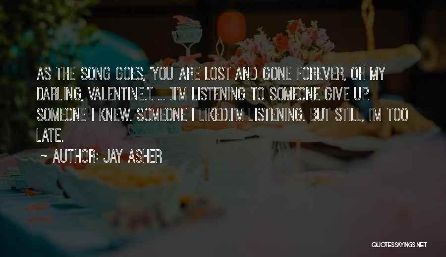 Jay Asher Quotes: As The Song Goes, 'you Are Lost And Gone Forever, Oh My Darling, Valentine.'[ ... ]i'm Listening To Someone Give
