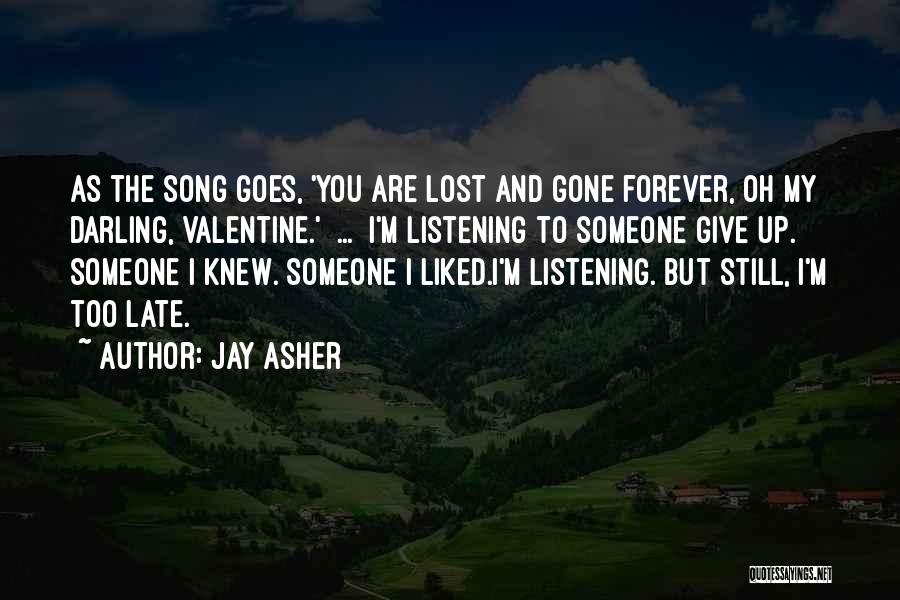 Jay Asher Quotes: As The Song Goes, 'you Are Lost And Gone Forever, Oh My Darling, Valentine.'[ ... ]i'm Listening To Someone Give