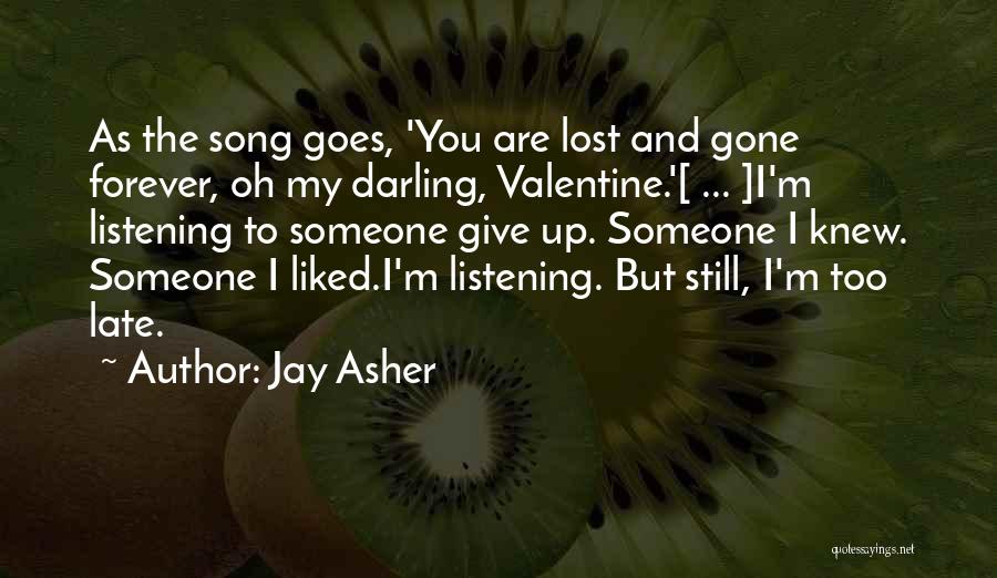 Jay Asher Quotes: As The Song Goes, 'you Are Lost And Gone Forever, Oh My Darling, Valentine.'[ ... ]i'm Listening To Someone Give