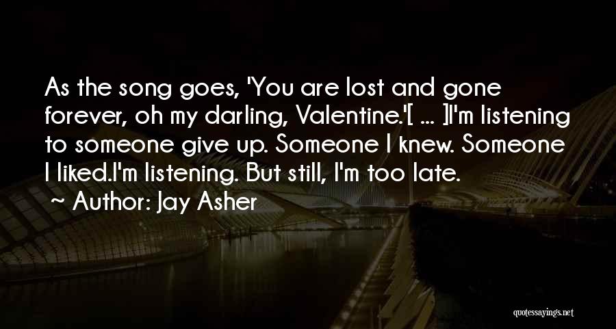 Jay Asher Quotes: As The Song Goes, 'you Are Lost And Gone Forever, Oh My Darling, Valentine.'[ ... ]i'm Listening To Someone Give