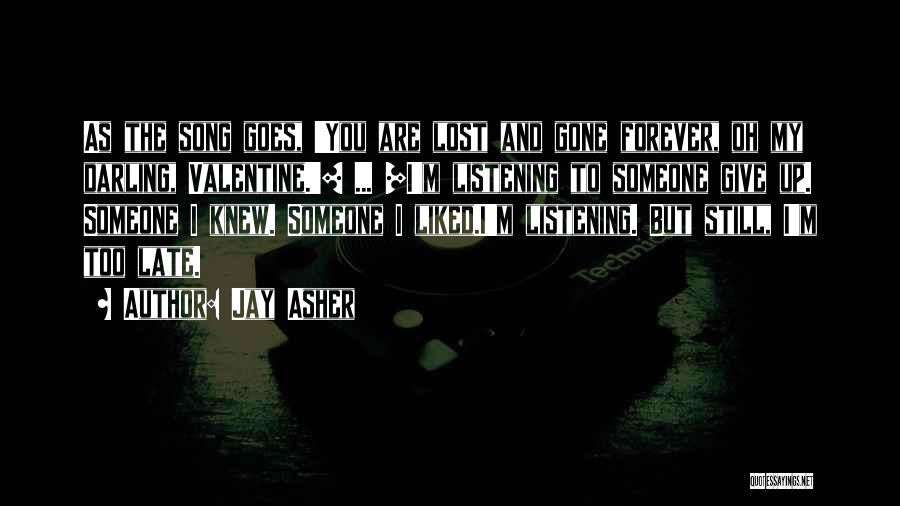 Jay Asher Quotes: As The Song Goes, 'you Are Lost And Gone Forever, Oh My Darling, Valentine.'[ ... ]i'm Listening To Someone Give