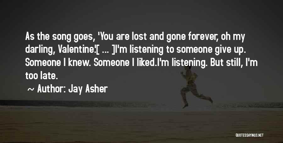 Jay Asher Quotes: As The Song Goes, 'you Are Lost And Gone Forever, Oh My Darling, Valentine.'[ ... ]i'm Listening To Someone Give