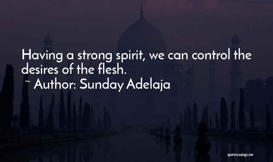 Sunday Adelaja Quotes: Having A Strong Spirit, We Can Control The Desires Of The Flesh.