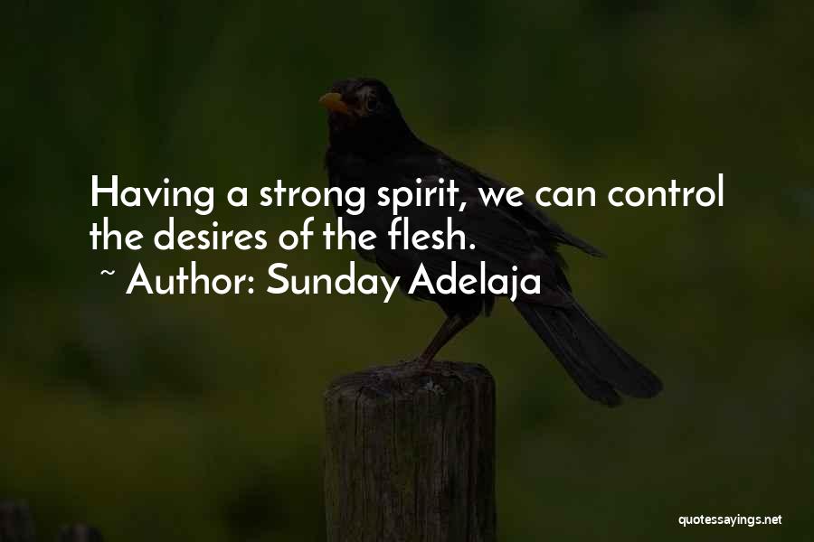 Sunday Adelaja Quotes: Having A Strong Spirit, We Can Control The Desires Of The Flesh.