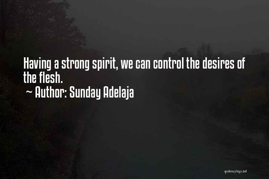 Sunday Adelaja Quotes: Having A Strong Spirit, We Can Control The Desires Of The Flesh.
